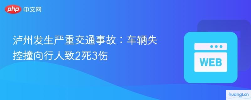 泸州交通事故致2死3伤：失控车辆撞击行人现场回顾